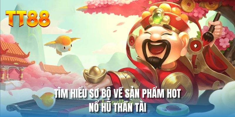 Tìm hiểu sơ bộ về sản phẩm hot nổ hũ thần tài
